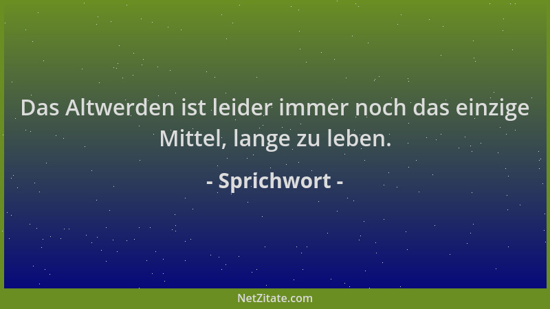 Sprichwort - Das Altwerden ist leider immer noch das einzige Mittel, lange zu leben....