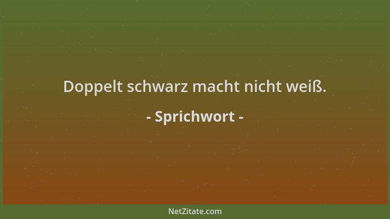 Sprichwort - Doppelt schwarz macht nicht weiß....