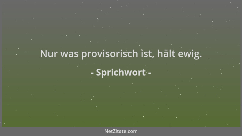 Sprichwort - Nur was provisorisch ist, hält ewig....