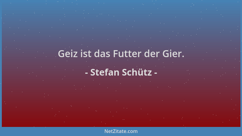 Stefan Schütz - Geiz ist das Futter der Gier....