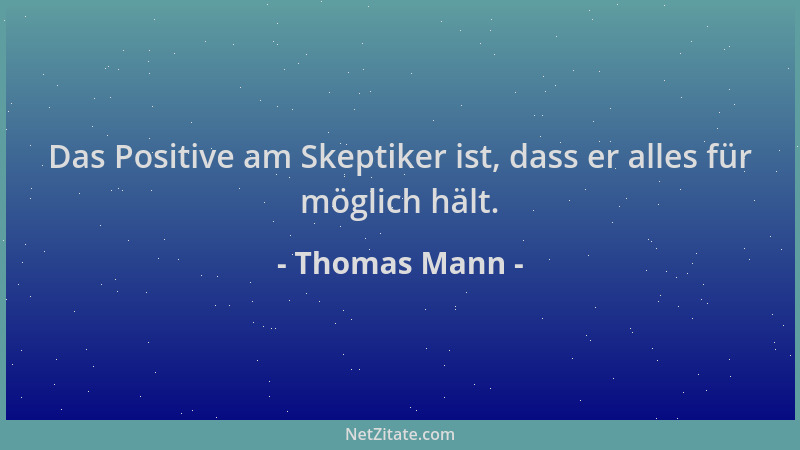 Thomas Mann - Das Positive am Skeptiker ist, dass er alles für möglich hält....