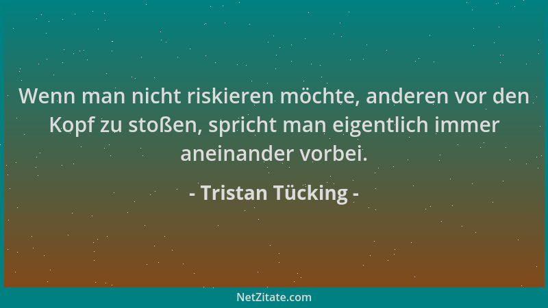 Tristan Tücking - Wenn man nicht riskieren möchte, anderen vor den Kopf zu stoßen, spricht man eigentlich immer aneinander...