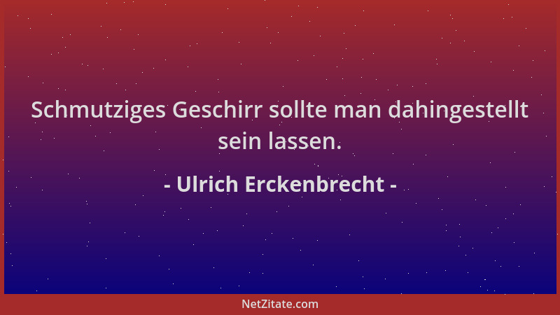 Ulrich Erckenbrecht - Schmutziges Geschirr sollte man dahingestellt sein lassen....