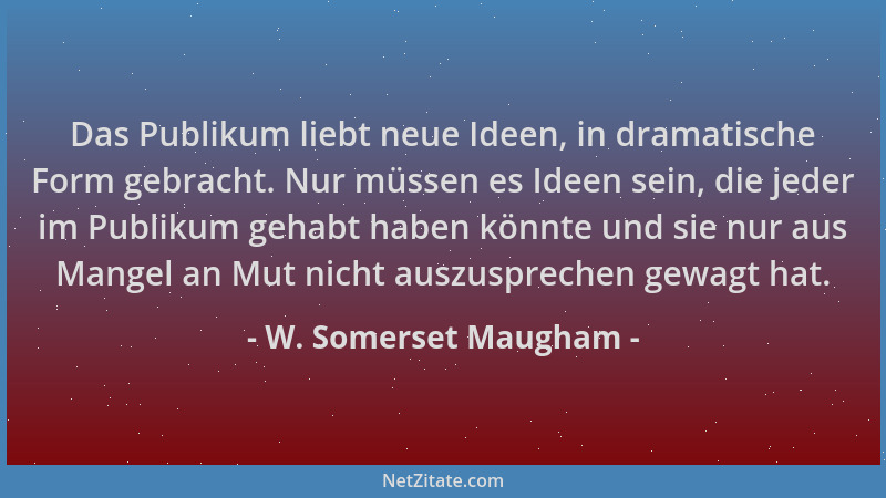 W. Somerset Maugham - Das Publikum liebt neue Ideen, in dramatische Form gebracht. Nur müssen es Ideen sein, die jeder im P...