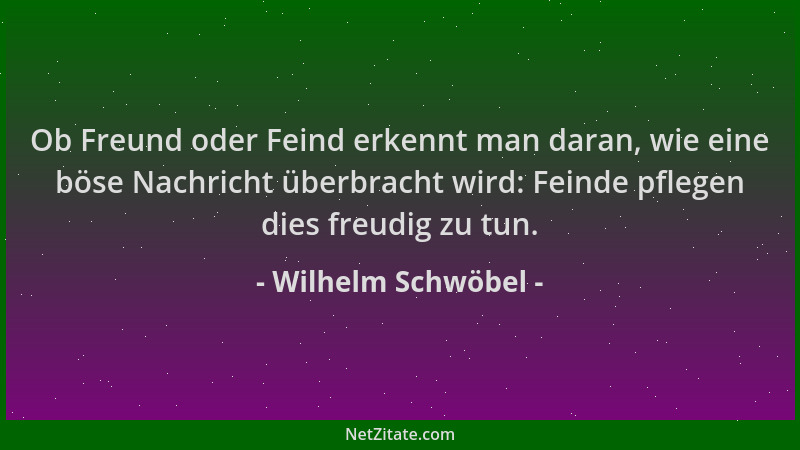 Wilhelm Schwöbel - Ob Freund oder Feind erkennt man daran, wie eine böse Nachricht überbracht wird: Feinde pflegen dies fre...