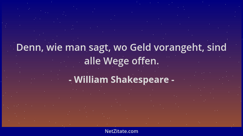 William Shakespeare - Denn, wie man sagt, wo Geld vorangeht, sind alle Wege offen....