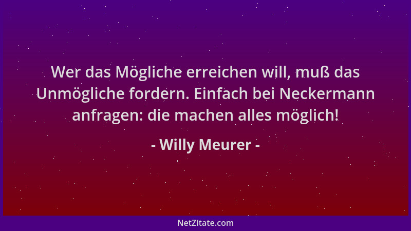 Willy Meurer - Wer das Mögliche erreichen will, muß das Unmögliche fordern. Einfach bei Neckermann anfragen: die machen all...