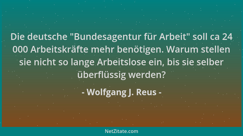 Wolfgang J. Reus - Die deutsche  "Bundesagentur für Arbeit " soll ca 24 000 Arbeitskräfte mehr benötigen. Warum stellen sie n...