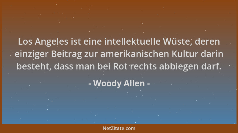 Woody Allen - Los Angeles ist eine intellektuelle Wüste, deren einziger Beitrag zur amerikanischen Kultur darin besteht, da...