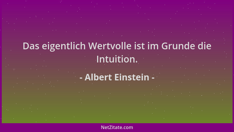 Albert Einstein - Das eigentlich Wertvolle ist im Grunde die Intuition....