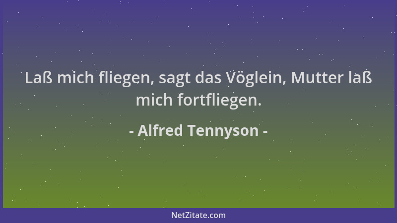 Alfred Tennyson - Laß mich fliegen, sagt das Vöglein, Mutter laß mich fortfliegen....