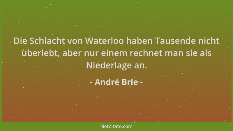André Brie - Die Schlacht von Waterloo haben Tausende nicht überlebt, aber nur einem rechnet man sie als Niederlage an....
