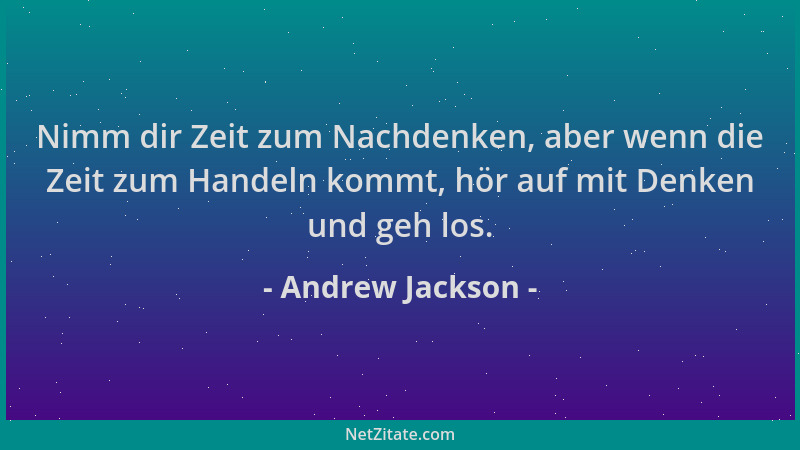 Andrew Jackson - Nimm dir Zeit zum Nachdenken, aber wenn die Zeit zum Handeln kommt, hör auf mit Denken und geh los....