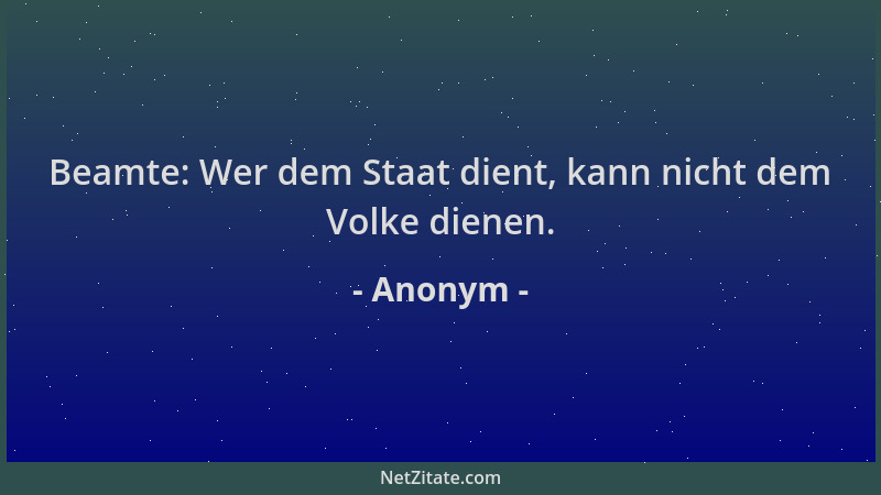 Anonym - Beamte: Wer dem Staat dient, kann nicht dem Volke dienen....