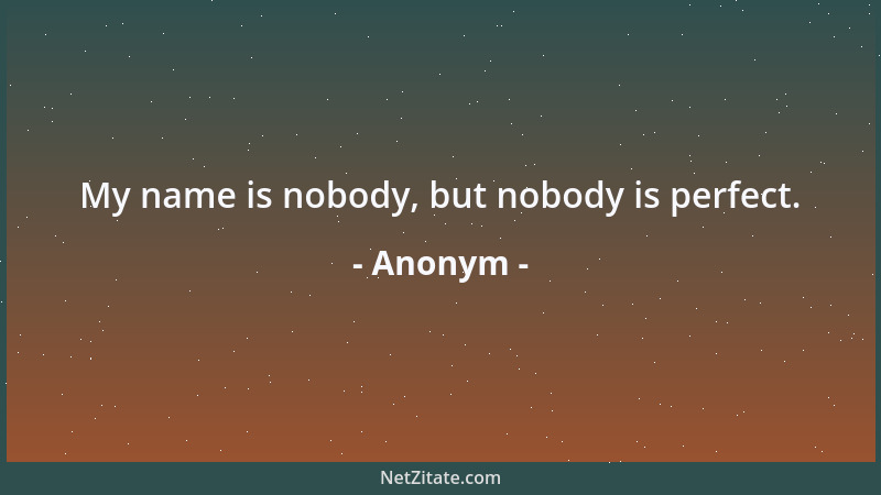 Anonym - My name is nobody, but nobody is perfect....