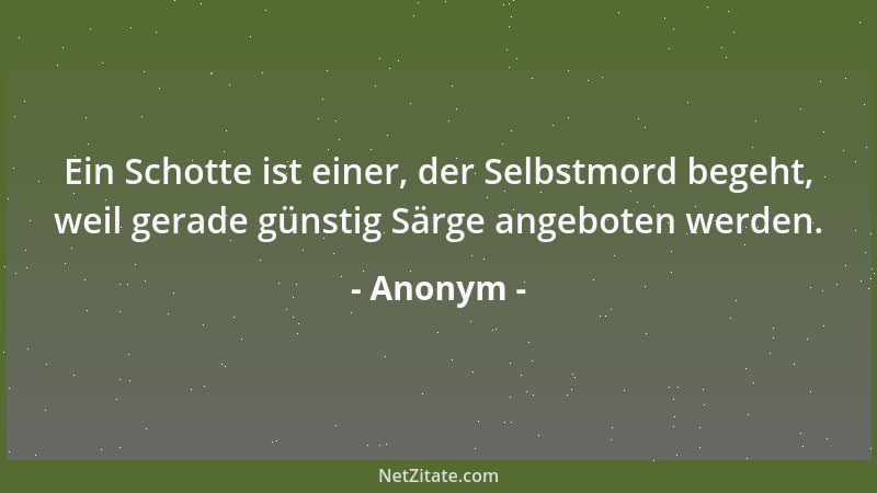 Anonym - Ein Schotte ist einer, der Selbstmord begeht, weil gerade günstig Särge angeboten werden....