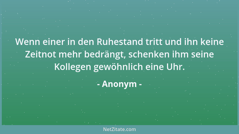 Anonym - Wenn einer in den Ruhestand tritt und ihn keine Zeitnot mehr bedrängt, schenken ihm seine Kollegen gewöhnlich eine...