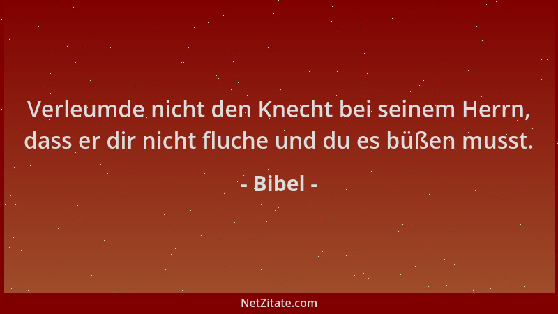 Bibel - Verleumde nicht den Knecht bei seinem Herrn, dass er dir nicht fluche und du es büßen musst....