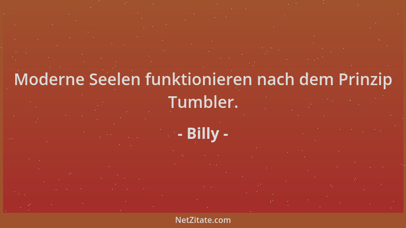 Billy - Moderne Seelen funktionieren nach dem Prinzip Tumbler....
