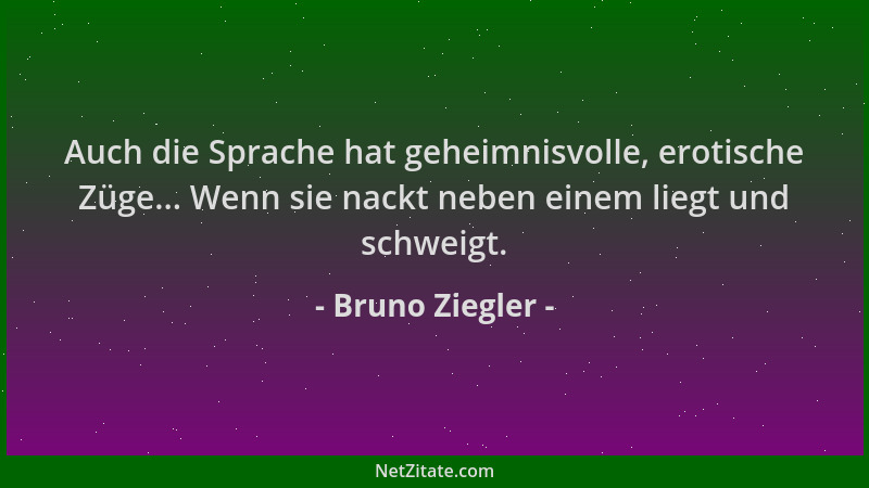 Bruno Ziegler - Auch die Sprache hat geheimnisvolle, erotische Züge... Wenn sie nackt neben einem liegt und schweigt....