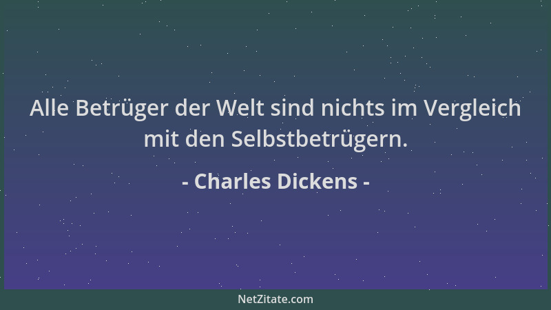 Charles Dickens - Alle Betrüger der Welt sind nichts im Vergleich mit den Selbstbetrügern....