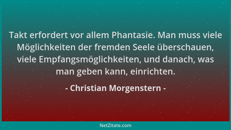 Christian Morgenstern - Takt erfordert vor allem Phantasie. Man muss viele Möglichkeiten der fremden Seele überschauen, vie...