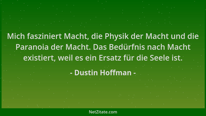 Dustin Hoffman - Mich fasziniert Macht, die Physik der Macht und die Paranoia der Macht. Das Bedürfnis nach Macht existiert...