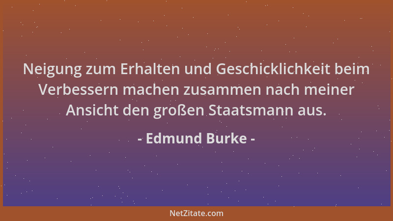 Edmund Burke - Neigung zum Erhalten und Geschicklichkeit beim Verbessern machen zusammen nach meiner Ansicht den großen Sta...
