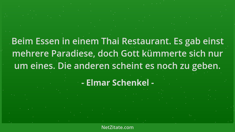 Elmar Schenkel - Beim Essen in einem Thai Restaurant. Es gab einst mehrere Paradiese, doch Gott kümmerte sich nur um eines....
