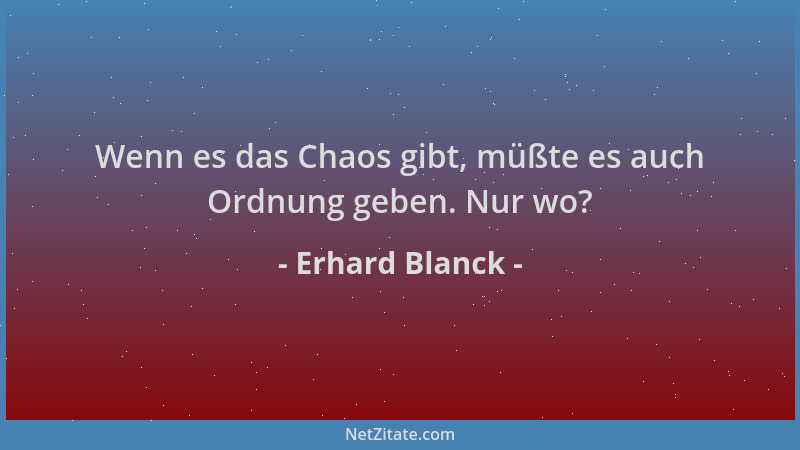Erhard Blanck - Wenn es das Chaos gibt, müßte es auch Ordnung geben. Nur wo?...