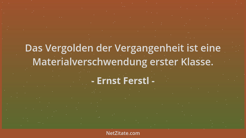 Ernst Ferstl - Das Vergolden der Vergangenheit ist eine Materialverschwendung erster Klasse....