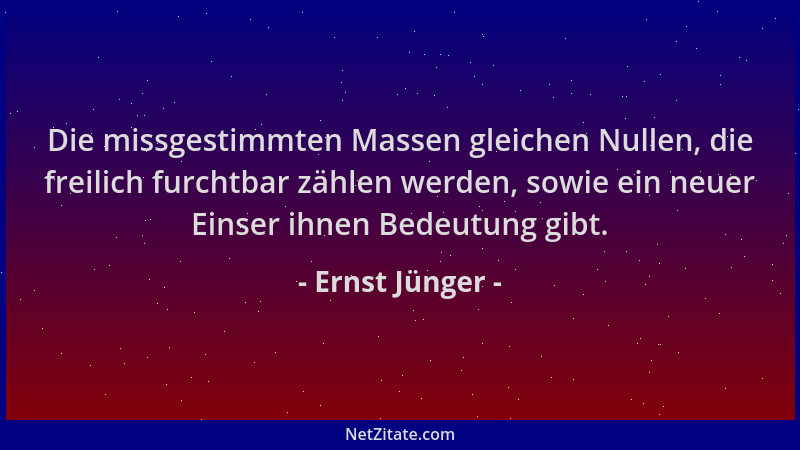 Ernst Jünger - Die missgestimmten Massen gleichen Nullen, die freilich furchtbar zählen werden, sowie ein neuer Einser ihne...