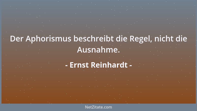 Ernst Reinhardt - Der Aphorismus beschreibt die Regel, nicht die Ausnahme....
