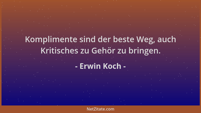 Erwin Koch - Komplimente sind der beste Weg, auch Kritisches zu Gehör zu bringen....