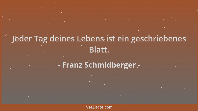 Franz Schmidberger - Jeder Tag deines Lebens ist ein geschriebenes Blatt....