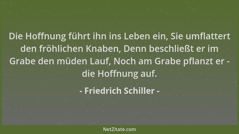 Friedrich Schiller - Die Hoffnung führt ihn ins Leben ein, Sie umflattert den fröhlichen Knaben, Denn beschließt er im Grab...