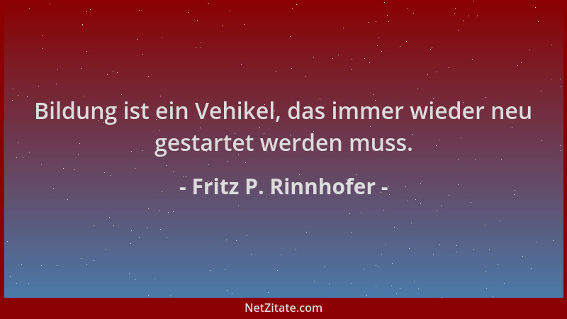 Fritz P. Rinnhofer - Bildung ist ein Vehikel, das immer wieder neu gestartet werden muss....