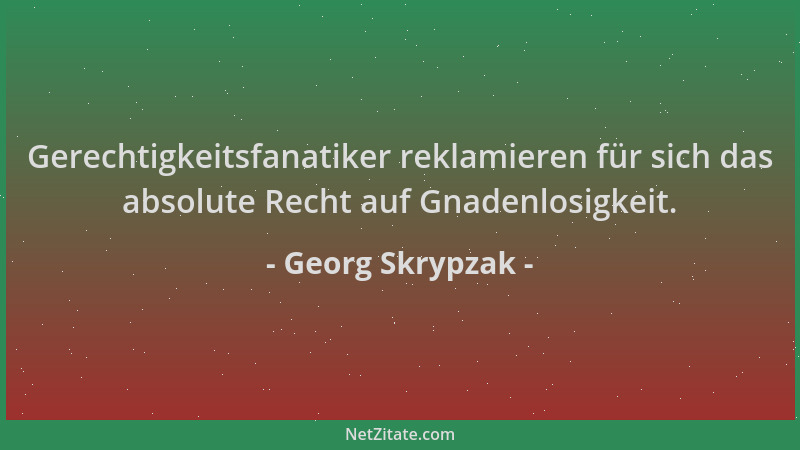Georg Skrypzak - Gerechtigkeitsfanatiker reklamieren für sich das absolute Recht auf Gnadenlosigkeit....