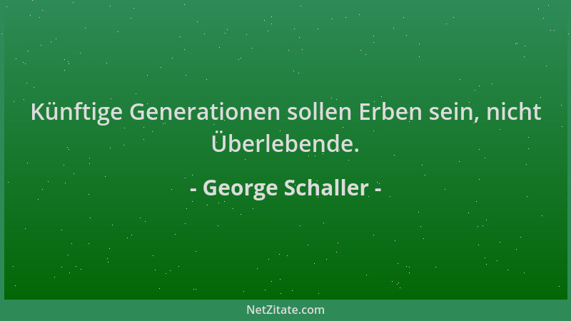 George Schaller - Künftige Generationen sollen Erben sein, nicht Überlebende....