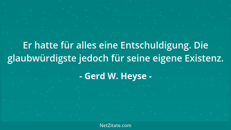 Gerd W. Heyse - Er hatte für alles eine Entschuldigung. Die glaubwürdigste jedoch für seine eigene Existenz....