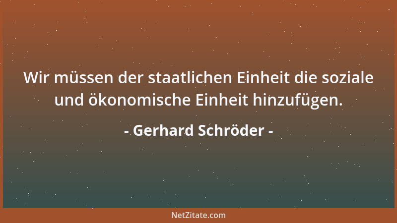Gerhard Schröder - Wir müssen der staatlichen Einheit die soziale und ökonomische Einheit hinzufügen....