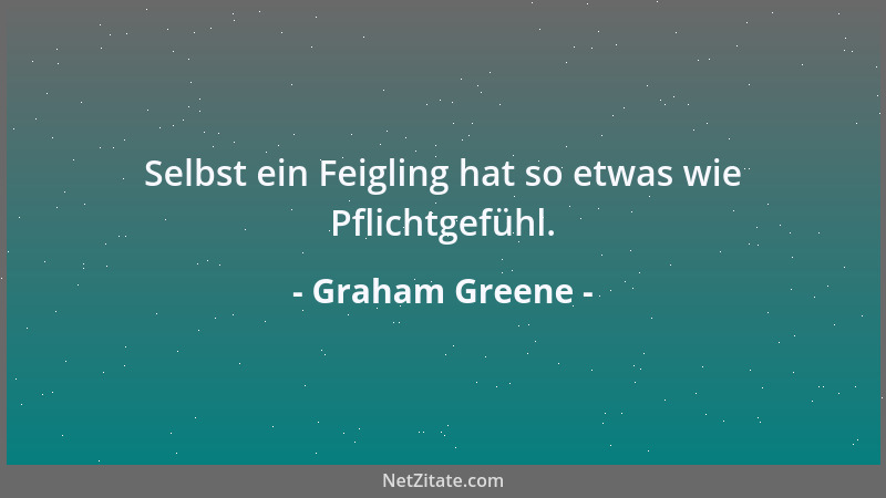 Graham Greene - Selbst ein Feigling hat so etwas wie Pflichtgefühl....