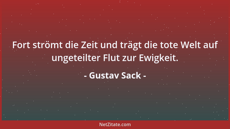 Gustav Sack - Fort strömt die Zeit und trägt die tote Welt auf ungeteilter Flut zur Ewigkeit....