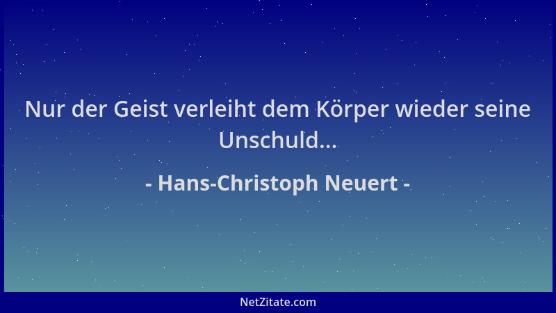 Hans-Christoph Neuert - Nur der Geist verleiht dem Körper wieder seine Unschuld......