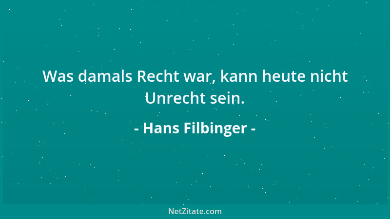 Hans Filbinger - Was damals Recht war, kann heute nicht Unrecht sein....