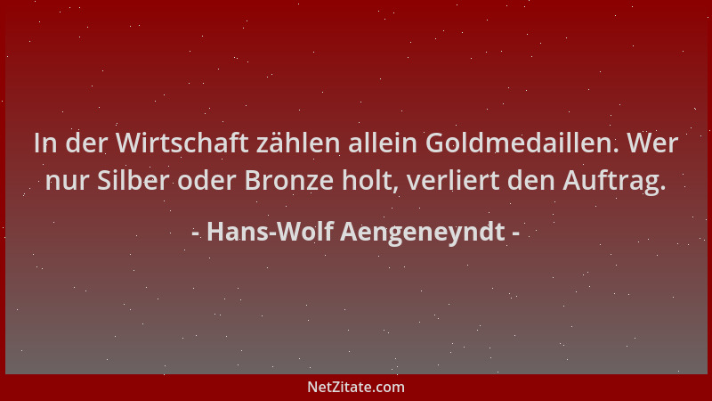 Hans-Wolf Aengeneyndt - In der Wirtschaft zählen allein Goldmedaillen. Wer nur Silber oder Bronze holt, verliert den Auftra...