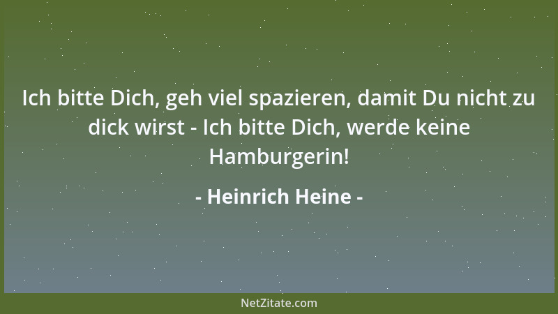 Heinrich Heine - Ich bitte Dich, geh viel spazieren, damit Du nicht zu dick wirst - Ich bitte Dich, werde keine Hamburgerin...