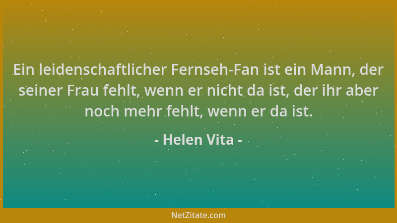 Helen Vita - Ein leidenschaftlicher Fernseh-Fan ist ein Mann, der seiner Frau fehlt, wenn er nicht da ist, der ihr aber noc...