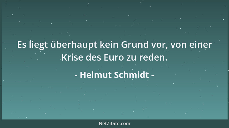 Helmut Schmidt - Es liegt überhaupt kein Grund vor, von einer Krise des Euro zu reden....