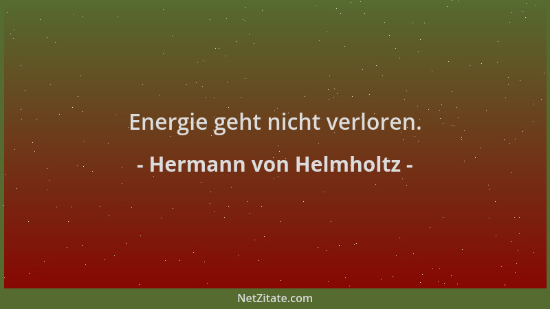 Hermann von Helmholtz - Energie geht nicht verloren....
